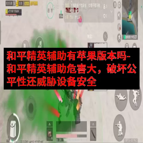 和平精英辅助有苹果版本吗-和平精英辅助危害大，破坏公平性还威